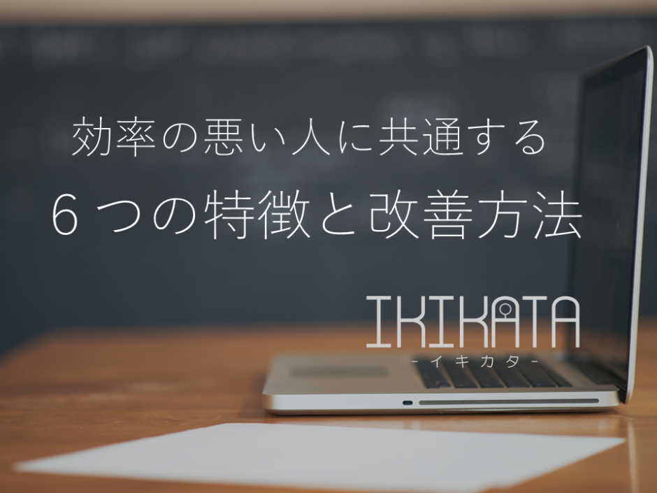 仕事効率up 要領 効率が悪い人に共通する6つの特徴と解決策 Ikikata イキカタ